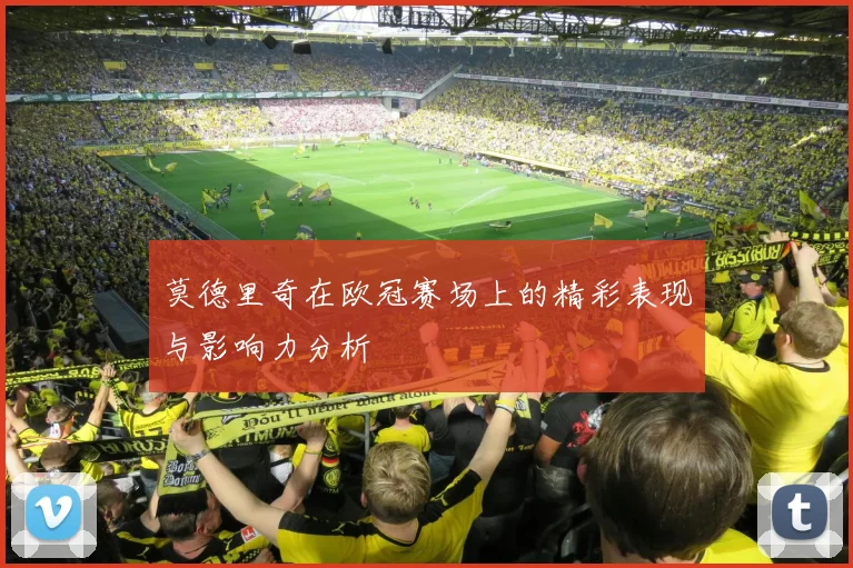 莫德里奇在欧冠赛场上的精彩表现与影响力分析