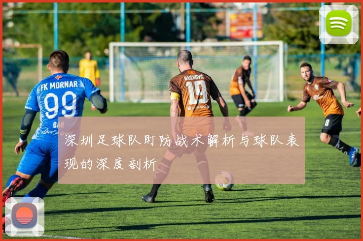 深圳足球队盯防战术解析与球队表现的深度剖析