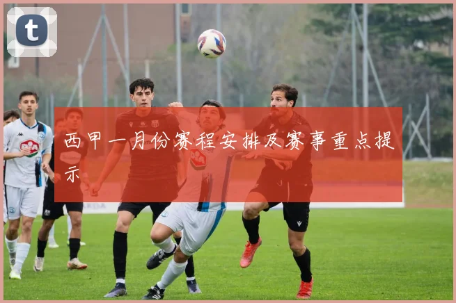 西甲一月份赛程安排及赛事重点提示