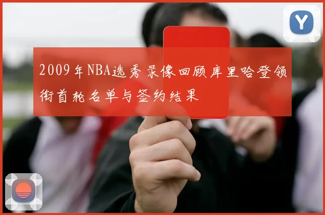 2009年NBA选秀录像回顾库里哈登领衔首轮名单与签约结果