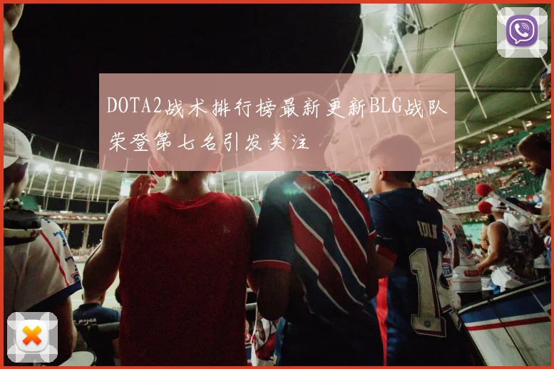 DOTA2战术排行榜最新更新BLG战队荣登第七名引发关注